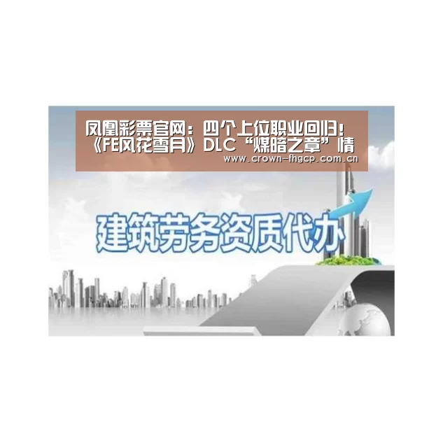 凤凰彩票官网:四个上位职业回归!《FE风花雪月》DLC“煤暗之章”情报(图2) 鳯凰彩票